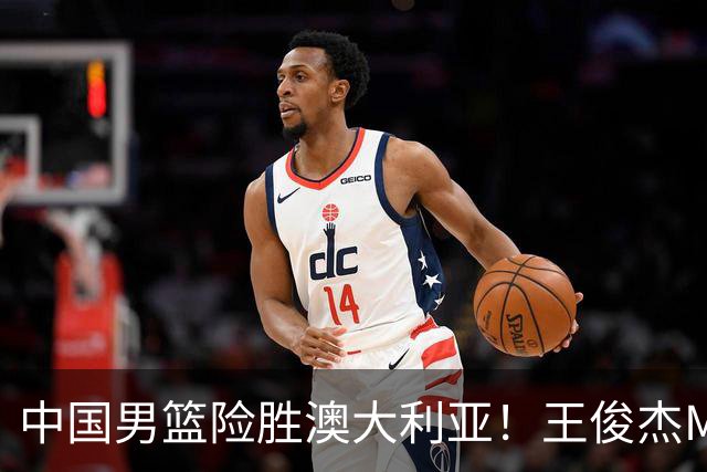 中国男篮险胜澳大利亚！王俊杰MVP，崔永熙证明自己，防守尖兵备受质疑，或被DNP！