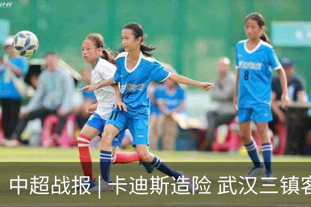 中超战报 | 卡迪斯造险 武汉三镇客场不敌北京国安