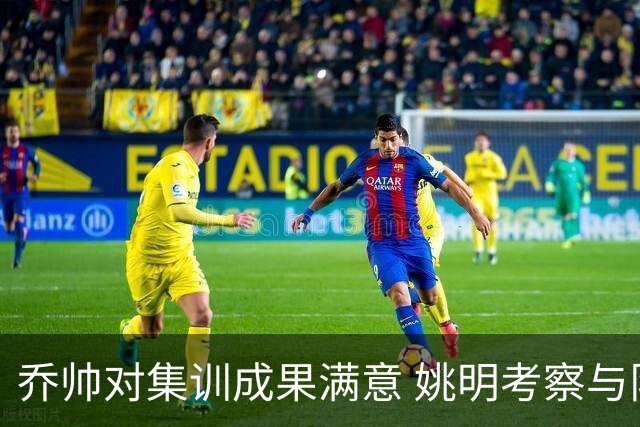 乔帅对集训成果满意 姚明考察与队员同吃同住