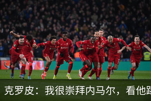 克罗皮：我很崇拜内马尔，看他踢球简直不可思议