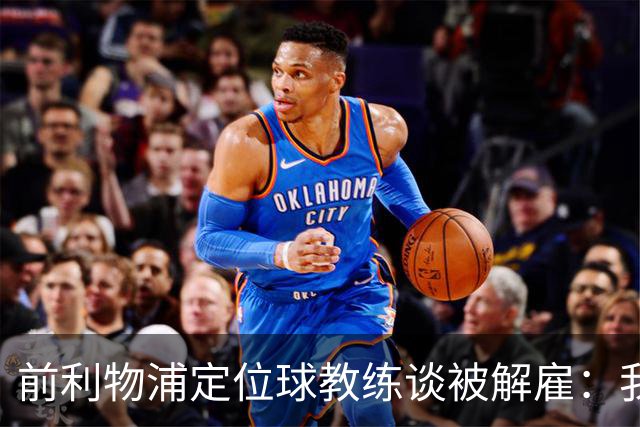 前利物浦定位球教练谈被解雇：我不后悔；没和斯洛特闹翻