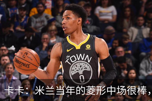 卡卡：米兰当年的菱形中场很棒，皮尔洛可以在任何位置传球给我