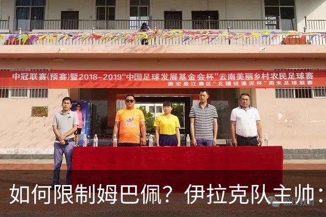如何限制姆巴佩？伊拉克队主帅：我问过能不能上三个门将