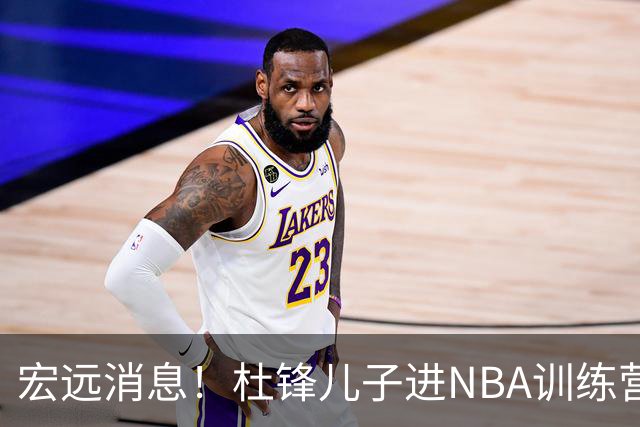 宏远消息！杜锋儿子进NBA训练营 广东新星试训辽宁 王少杰900万买断