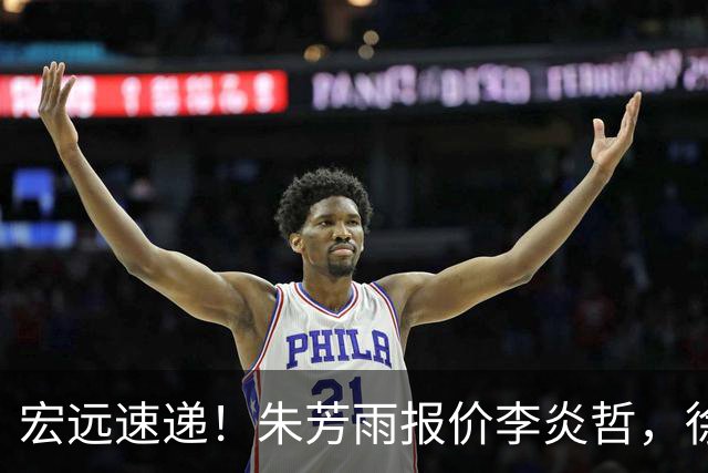宏远速递！朱芳雨报价李炎哲，徐杰新身份曝光，杜锋深夜发声
