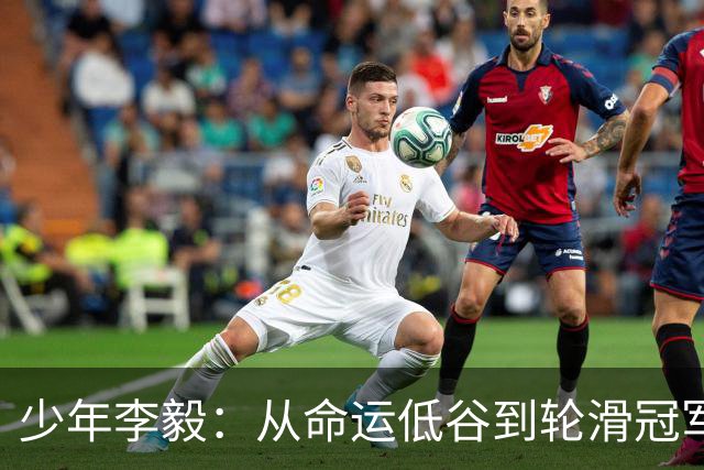 少年李毅：从命运低谷到轮滑冠军的励志之路