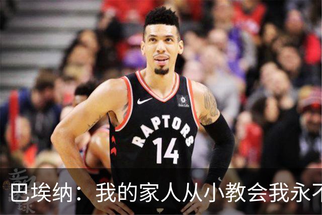 巴埃纳：我的家人从小教会我永不放弃，这些坚持终会得到回报