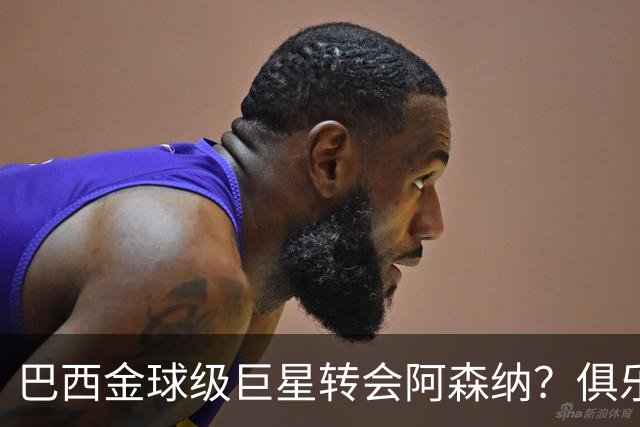 巴西金球级巨星转会阿森纳？俱乐部足球的“军工复合体”重新启动