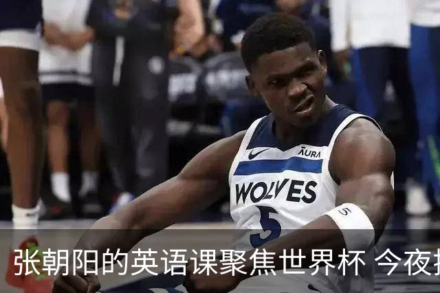 张朝阳的英语课聚焦世界杯 今夜揭幕分享文章干货满满