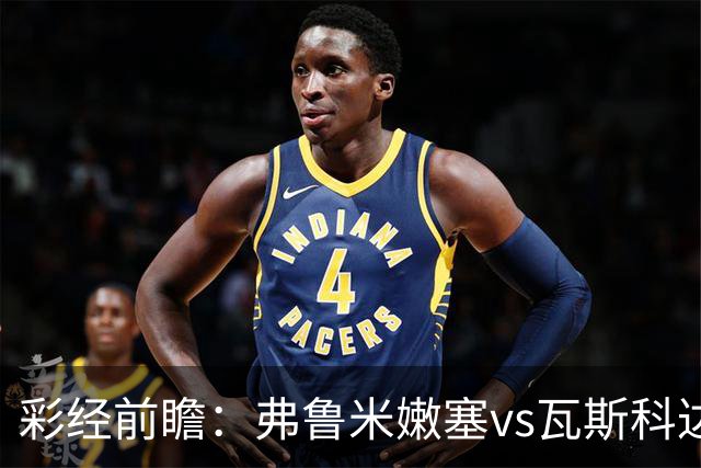 彩经前瞻：弗鲁米嫩塞vs瓦斯科达伽马，捍卫里约足球的荣耀