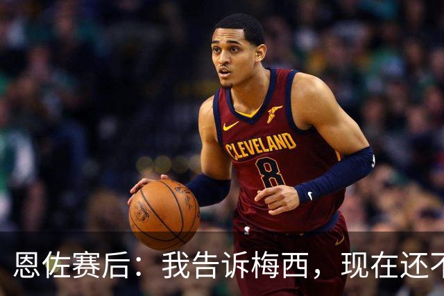 恩佐赛后：我告诉梅西，现在还不是回家的时候！
