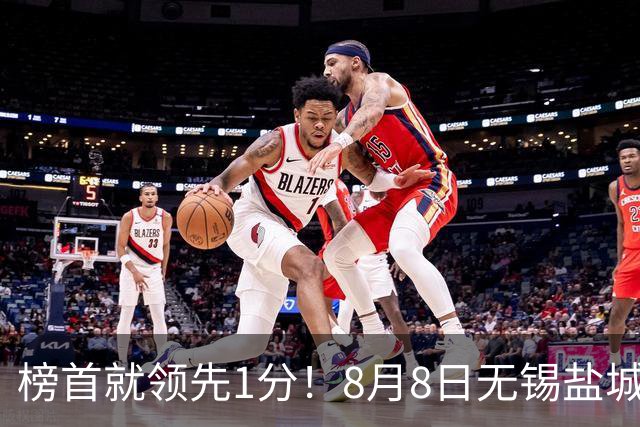 榜首就领先1分！8月8日无锡盐城巅峰对决，谁先怂谁就输