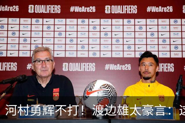 河村勇辉不打！渡边雄太豪言：这支日本队完全可以击败中国男篮