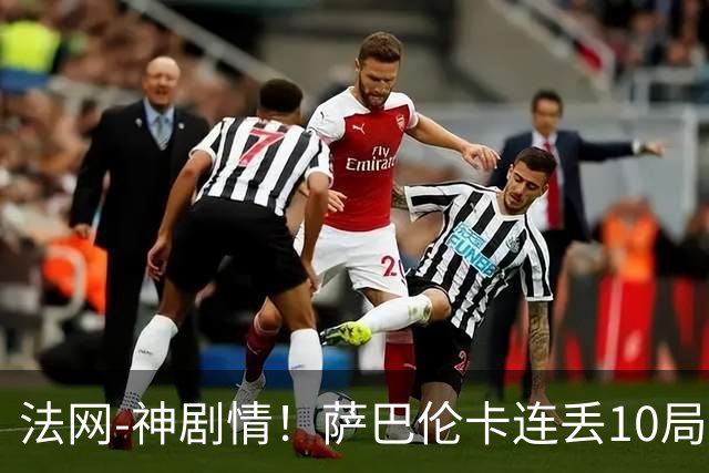 法网-神剧情！萨巴伦卡连丢10局+决胜盘吞蛋无缘四强