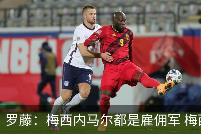 罗藤：梅西内马尔都是雇佣军 梅西从一开始就是骗子