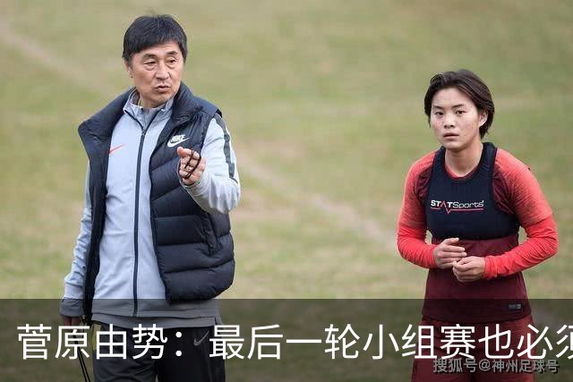 菅原由势：最后一轮小组赛也必须赢，任何一场国家队比赛都不能输
