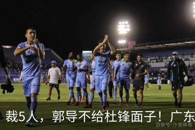 裁5人，郭导不给杜锋面子！广东后卫一个不要，杜锋用不好的全留下