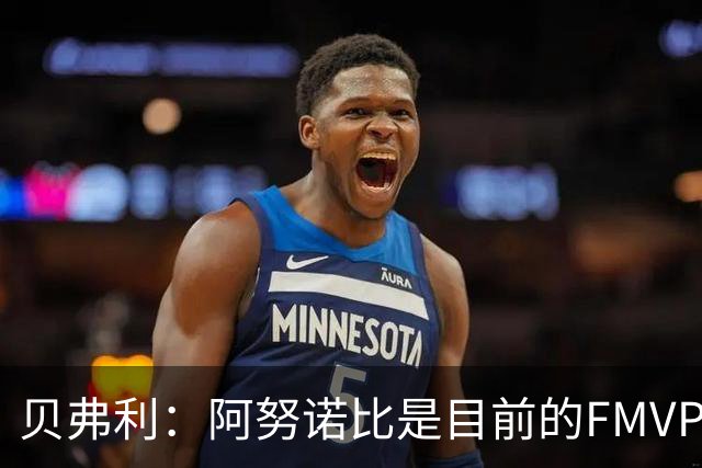 贝弗利：阿努诺比是目前的FMVP 他跟伦纳德学到了很多冠军经验