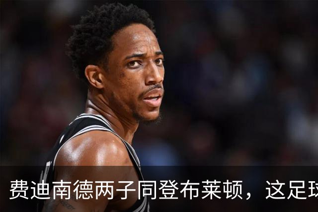 费迪南德两子同登布莱顿，这足球“父子档”能成吗？