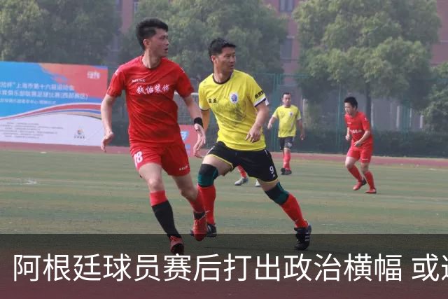 阿根廷球员赛后打出政治横幅 或遭国际足联处罚(图)
