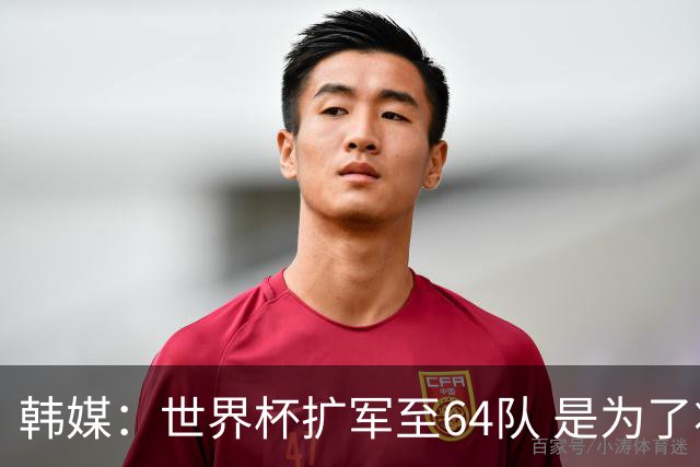 韩媒：世界杯扩军至64队 是为了将中国队送进决赛圈