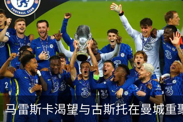 马雷斯卡渴望与古斯托在曼城重聚 切尔西标价7500万镑！