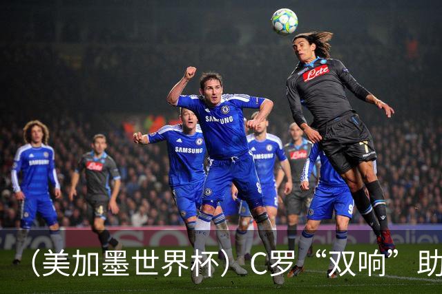 （美加墨世界杯）C罗“双响”助葡萄牙大胜 英格兰意外战平加纳