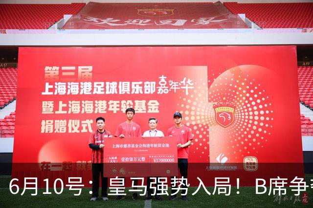 6月10号：皇马强势入局！B席争夺战再生变数，西甲三雄激烈角逐