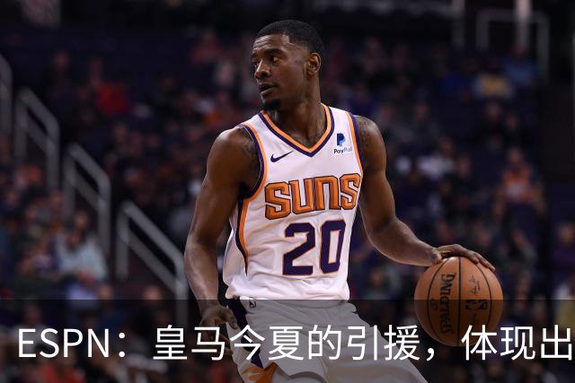 ESPN：皇马今夏的引援，体现出了球队陷入囤积成名老将的建队误区