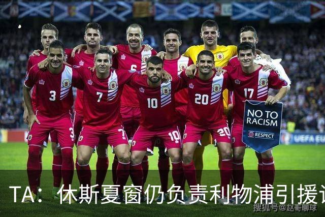 TA：休斯夏窗仍负责利物浦引援谈判工作，俱乐部有意巴尔科拉